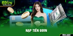 Nạp Tiền 69VN Chỉ Dẫn Cụ Thể Nhất, Thao Tác Nhanh Gọn