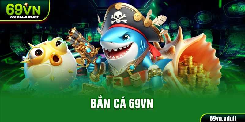 Bắn Cá 69VN - Làm Chủ Đại Dương Nhận Vô Vàn Thưởng Khủng
