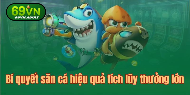 Bí quyết săn cá hiệu quả tích lũy thưởng lớn